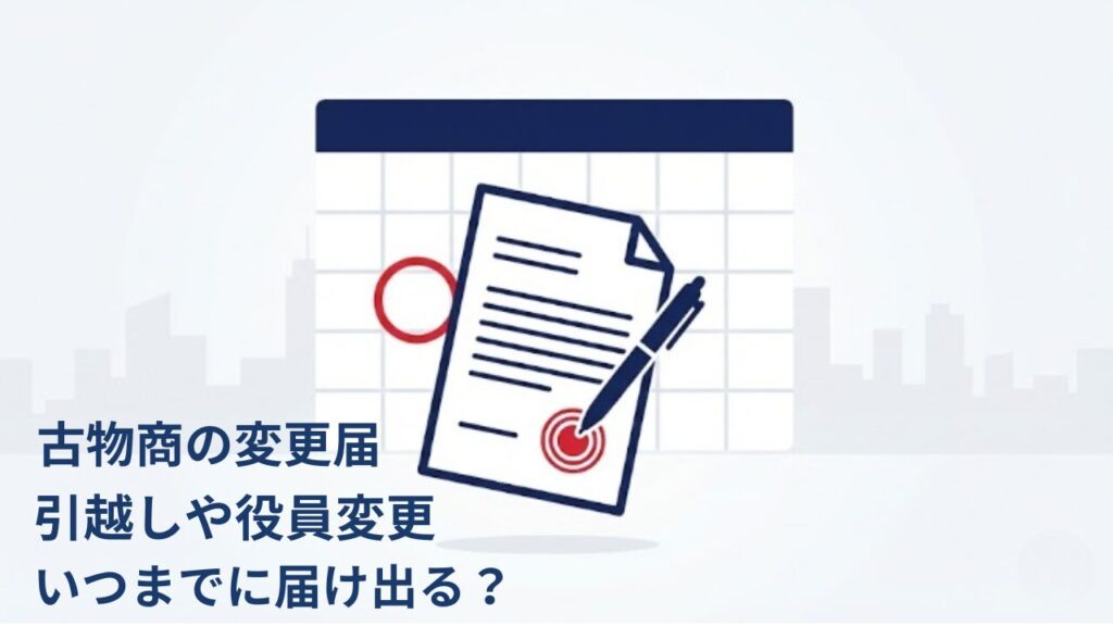 古物商の変更届｜引越し・役員変更の期限と手続きについて解説