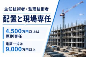 主任技術者・監理技術者の配置基準と、4,500万円以上、建築一式9,000万円以上で原則として現場専任が必要なことを示したアイキャッチ画像