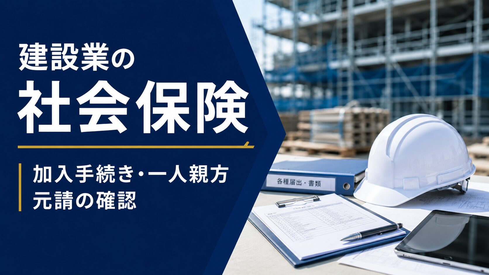建設現場を背景に、ヘルメット・届出書類・タブレットを配置し、建設業の社会保険における加入手続き・一人親方・元請の確認を示したアイキャッチ画像。